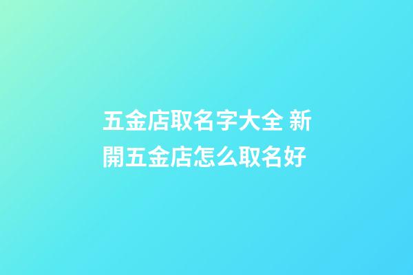 五金店取名字大全 新開五金店怎么取名好-第1張-店鋪起名-玄機派